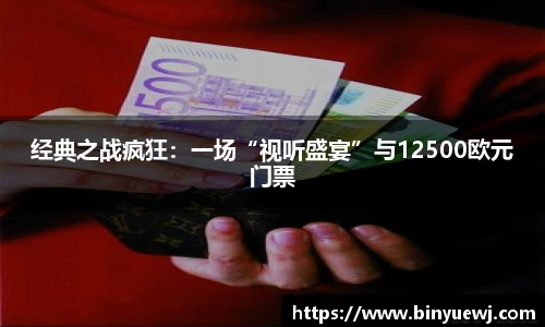 经典之战疯狂：一场“视听盛宴”与12500欧元门票